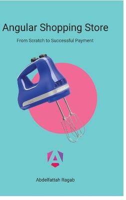 Angular Shopping Store: From Scratch to Successful Payment - Abdelfattah Ragab - cover