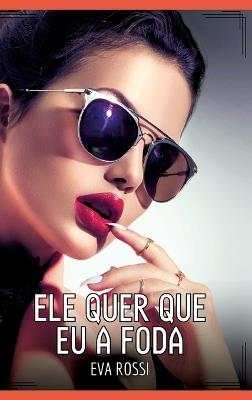 Ele quer que eu a foda: Contos de Sexo Explícito para Adultos - Eva Rossi - cover