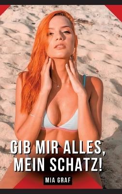 Gib mir alles, mein Schatz!: Geschichten mit explizitem Sex für Erwachsene - Mia Graf - cover
