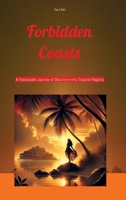 Forbidden Coasts: A Passionate Journey of Discovery into Tropical Regions - Dave Red - cover