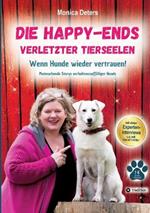 Die Happy-Ends Verletzter Tierseelen: Wenn Hunde wieder vertrauen - Mutmachende Storys verhaltensauffälliger Hunde