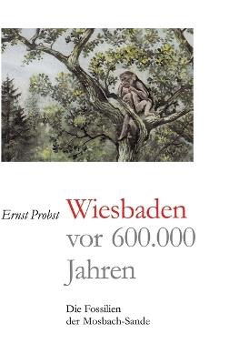 Wiesbaden vor 600.000 Jahren: Die Fossilien der Mosbach-Sande - Ernst Probst - cover