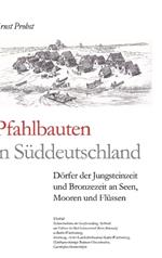 Pfahlbauten in Süddeutschland: Dörfer der Jungsteinzeit und Bronzezeit an Seen, Mooren und Flüssen