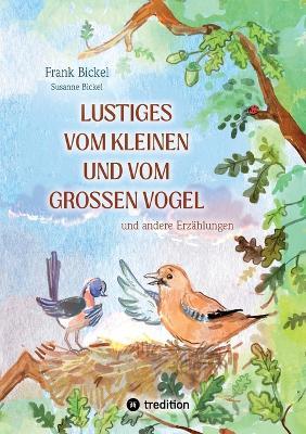 Lustiges vom kleinen und vom großen Vogel: und andere Erzählungen - Frank Bickel,Susanne Bickel - cover