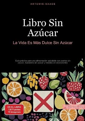 Libro Sin Azúcar: La Vida Es Más Dulce Sin Azúcar: Guía práctica para una alimentación saludable con postres sin azúcar, repostería sin azúcar y helados sin edulcorantes - Artemis Saage - cover