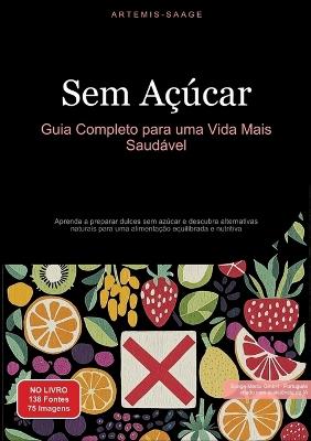 Sem Açúcar: Guia Completo para uma Vida Mais Saudável: Aprenda a preparar dulces sem azúcar e descubra alternativas naturais para uma alimentação equilibrada e nutritiva - Artemis Saage - cover