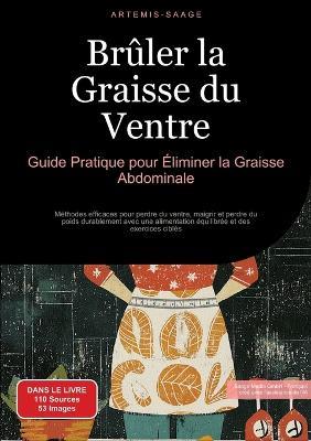 Brûler la Graisse du Ventre: Guide Pratique pour Éliminer la Graisse Abdominale: Méthodes efficaces pour perdre du ventre, maigrir et perdre du poids durablement avec une alimentation équilibrée et des exercices ciblés - Artemis Saage - cover