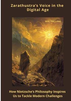 Zarathustra's Voice in the Digital Age: How Nietzsche's Philosophy Inspires Us to Tackle Mod-ern Challenges - Walter Lang - cover