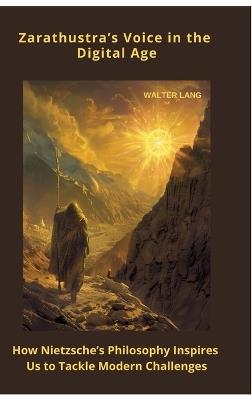 Zarathustra's Voice in the Digital Age: How Nietzsche's Philosophy Inspires Us to Tackle Mod-ern Challenges - Walter Lang - cover