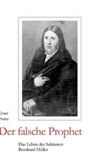 Der falsche Prophet: Das Leben des Sektierers Bernhard Müller
