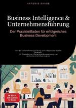 Business Intelligence & Unternehmensführung: Der Praxisleitfaden für erfolgreiches Business Development: Von der Unternehmensgründung zum erfolgreichen Online Business - Mit Strategien zur Wunschkundengewinnung und professionellem Businessplan