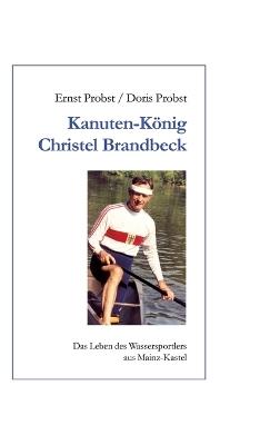 Kanutenkönig Christel Brandbeck: Das Leben des Wassersportlers aus Mainz-Kastel - Ernst Probst,Doris Probst - cover