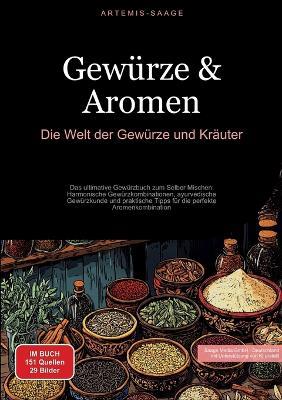 Gewürze & Aromen: Die Welt der Gewürze und Kräuter: Das ultimative Gewürzbuch zum Selber Mischen: Harmonische Gewürzkombinationen, ayurvedische Gewürzkunde und praktische Tipps für die perfekte Aromenkombination - Artemis Saage - cover