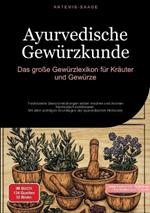 Ayurvedische Gewürzkunde: Das große Gewürzlexikon für Kräuter und Gewürze: Traditionelle Gewürzmischungen selber mischen und Aromen harmonisch kombinieren - Mit allen wichtigen Grundlagen der ayurvedischen Heilkunde