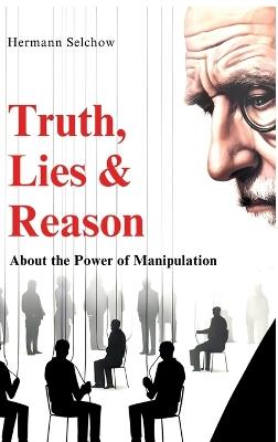 Truth, Lies & Reason: About the Power of Manipulation - Hermann Selchow - cover
