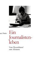 Ernst Probst: Ein Journalistenleben: Vom Wunschberuf zum Albtraum
