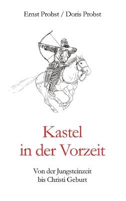 Kastel in der Vorzeit: Von der Jungsteinzeit bis Christi Geburt - Ernst Probst,Doris Probst - cover