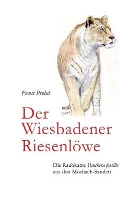 Der Wiesbadener Riesenlöwe: Die Raubkatze Panthera fossilis aus den Mosbach-Sanden - Ernst Probst - cover