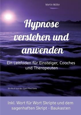 Hypnose verstehen und anwenden: Ein Leitfaden für Einsteiger, Coaches und Therapeuten (inkl. Wort für Wort Skripte und dem sagenhaften Skript Baukasten) - Martin Müller - cover