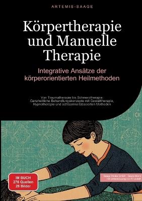 Körpertherapie und Manuelle Therapie: Integrative Ansätze der körperorientierten Heilmethoden: Von Traumatherapie bis Schmerztherapie: Ganzheitliche Behandlungskonzepte mit Gestalttherapie, Hypnotherapie und achtsamkeitsbasierten Methoden - Artemis Saage - Deutschland - cover