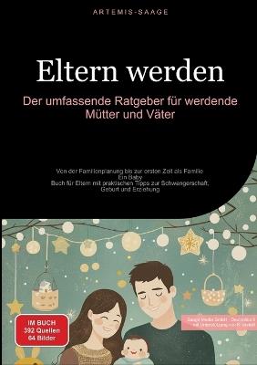 Eltern werden: Der umfassende Ratgeber für werdende Mütter und Väter: Von der Familienplanung bis zur ersten Zeit als Familie - Ein Baby-Buch für Eltern mit praktischen Tipps zur Schwangerschaft, Geburt und Erziehung - Artemis Saage - Deutschland - cover