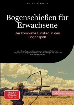 Bogenschießen für Erwachsene: Der komplette Einstieg in den Bogensport: Von Grundlagen und Ausrüstung bis zum Wettkampf - Das praktische Bogenschießen Buch für Anfänger mit mentalen Trainingstechniken - Artemis Saage - Deutschland - cover