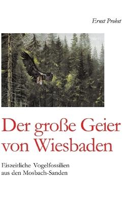 Der große Geier von Wiesbaden: Eiszeitliche Vogelfossilien aus den Mosbach-Sanden - Ernst Probst - cover