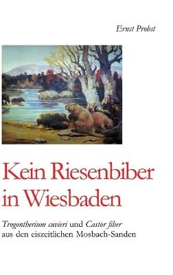 Kein Riesenbiber in Wiesbaden: Trogontherium cuvieri und Castor fiber aus den eiszeitlichen Mosbach-Sanden - Ernst Probst - cover