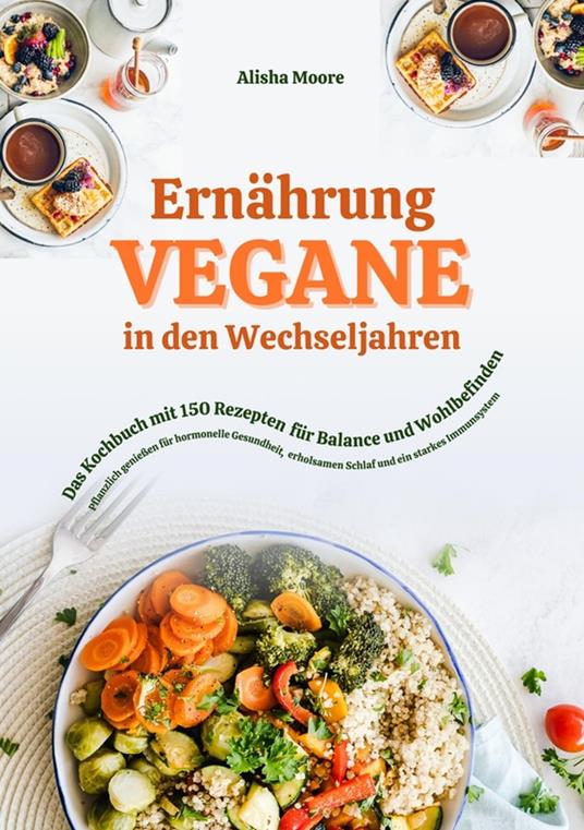 Vegane Ernährung in den Wechseljahren: Das Kochbuch mit 150 Rezepten für Balance und Wohlbefinden (Pflanzlich genießen für hormonelle Gesundheit, erholsamen Schlaf und ein starkes Immunsystem)