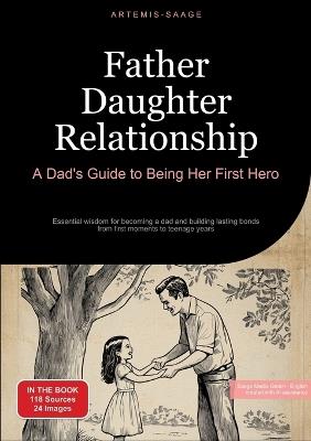 Father Daughter Relationship: A Dad's Guide to Being Her First Hero: Essential wisdom for becoming a dad and building lasting bonds - from first moments to teenage years - Artemis Saage - English - cover