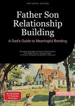 Father Son Relationship Building: A Dad's Guide to Meaningful Bonding: Essential Strategies for Parent Child Bonding: From Baby Care to Teenage Years - A Practical Handbook for Modern Fatherhood