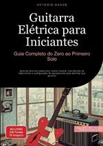 Guitarra Elétrica para Iniciantes: Guia Completo do Zero ao Primeiro Solo: Aprenda técnicas essenciais, teoria musical, manutenção do instrumento e configuração do equipamento para dominar sua guitarra