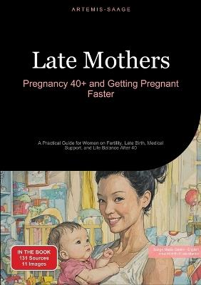 Late Mothers: Pregnancy 40+ and Getting Pregnant Faster: A Practical Guide for Women on Fertility, Late Birth, Medical Support, and Life Balance After 40 - Artemis Saage - English - cover