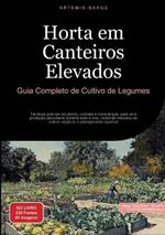 Horta em Canteiros Elevados: Guia Completo de Cultivo de Legumes: Técnicas práticas de plantio, colheita e manutenção para uma produção abundante durante todo o ano, incluindo métodos de cultivo orgânico e planejamento sazonal