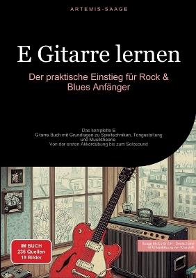 E-Gitarre lernen: Der praktische Einstieg für Rock & Blues Anfänger: Das komplette E-Gitarre Buch mit Grundlagen zu Spieltechniken, Tongestaltung und Musiktheorie - Von der ersten Akkordübung bis zum Solosound - Artemis Saage - Deutschland - cover