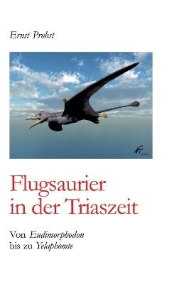 Flugsaurier in der Triaszeit: Von Eudimorphodon bis zu Yelaphomte - Ernst Probst - cover