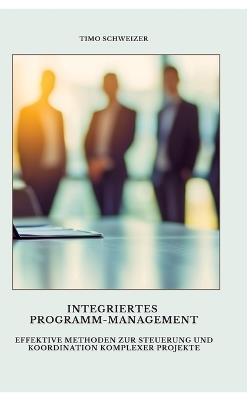 Integriertes Programm-Management: Effektive Methoden zur Steuerung und Koordination komplexer Projekte - Timo Schweizer - cover