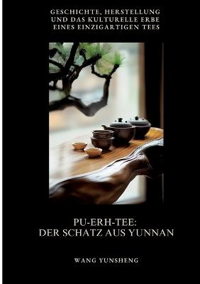 Pu-Erh-Tee: Der Schatz aus Yunnan: Geschichte, Herstellung und das kulturelle Erbe eines einzigartigen Tees - Wang Yunsheng - cover