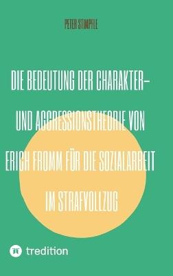 Die Bedeutung der Charakter- und Aggressionstheorie von Erich Fromm für die Sozialarbeit im Strafvollzug - Peter Stimpfle - cover
