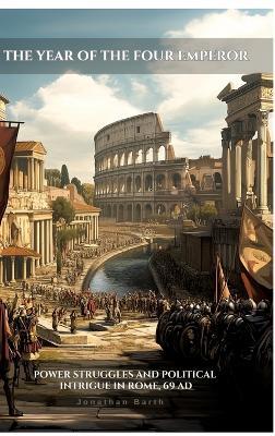 The Year of the Four Emperors: Power Struggles and Political Intrigue in Rome, 69 AD - Jonathan Barth - cover