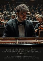 Beyond Mozart’s Shadow: The Artistry of Johann Nepomuk Hummel