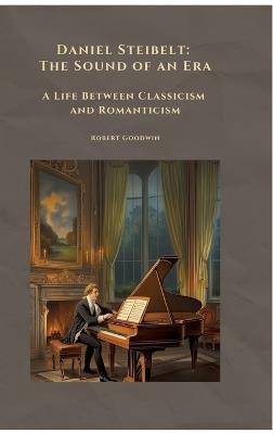 Daniel Steibelt: The Sound of an Era: A Life Between Classicism and Romanticism - Robert Goodwin - cover