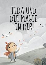 Tida und die Magie in dir: Ich bin... auf einer Reise zu mir selbst: Eine zauberhafte Reise zu Mut, Freude und Selbstvertrauen - mit liebevollen Affirmationen, Geschichten und kreativen Malaufgaben