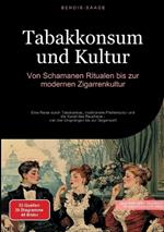 Tabakkonsum und Kultur: Von Schamanen-Ritualen bis zur modernen Zigarrenkultur: Eine Reise durch Tabakanbau, traditionelle Pfeifenkultur und die Kunst des Rauchens - von den Ursprüngen bis zur Gegenwart