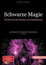 Schwarze Magie: Dunkle Künste, Rituale und Okkultismus: Der ultimative Leitfaden für angehende schwarze Magier - Von Beschwörungen und Flüchen bis zu Liebeszaubern und Hexenwerk