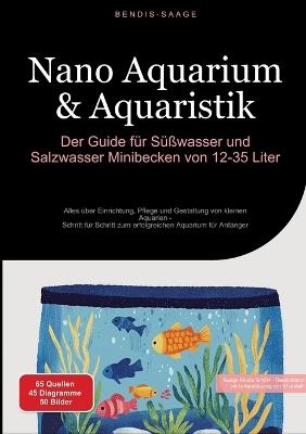 Nano Aquarium & Aquaristik: Der Guide für Süßwasser und Salzwasser Minibecken von 12-35 Liter: Alles über Einrichtung, Pflege und Gestaltung von kleinen Aquarien - Schritt für Schritt zum erfolgreichen Aquarium für Anfänger - Bendis A I Saage - Deutschland - cover