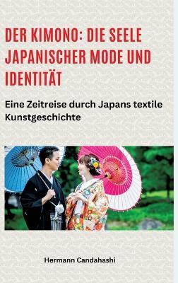 Der Kimono: Die Seele japanischer Mode und Identität: Eine Zeitreise durch Japans textile Kunstgeschichte - Hermann Candahashi - cover