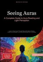 Seeing Auras: A Complete Guide to Aura Reading and Light Perception: Learn to Read Auras Through Natural Sensitivity Training, Chakra Harmonization, and Advanced Energy Field Techniques