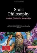 Stoic Philosophy: Ancient Wisdom for Modern Life: A Practical Introduction to Philosophy as a Way of Life - From Ancient Greek Philosophy to Daily Stoic Practices for Beginners
