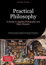 Practical Philosophy: A Guide to Applied Philosophy and Stoic Wisdom: Essential Tools for Philosophical Thinking and Contemplation - From Ancient Wisdom to Modern Life Philosophy for Beginners